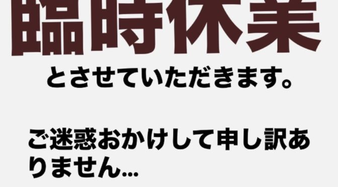 「すいません!!」本日臨時休業いただきます!!